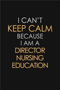 I Can't Keep Calm Because I Am A Director Nursing Education