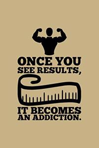 Once You See Results, It Becomes An Adiction.