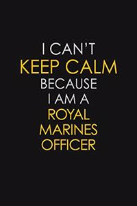 I Can't Keep Calm Because I Am A Royal Marines Officer