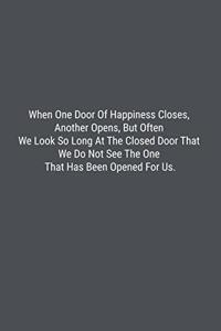 When One Door Of Happiness Closes, Another Opens, But Often We Look So Long At The Closed Door That We Do Not See The One That Has Been Opened For Us.