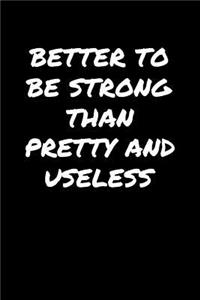 Better To Be Strong Than Pretty And Useless