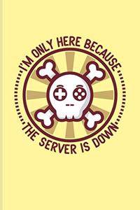 I'm Only Here Because The Server Is Down