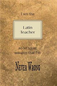 I Am the Latin Teacher So Let's Just Assume That I'm Never Wrong