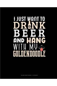 I Just Want To Drink Beer & Hang With My Goldendoodle