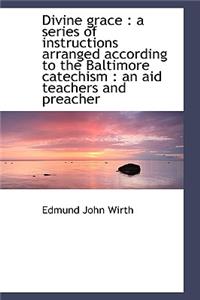 Divine Grace: A Series of Instructions Arranged According to the Baltimore Catechism: An Aid Teach