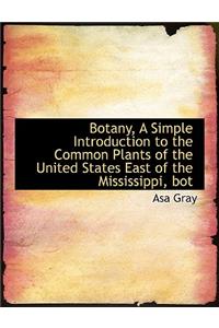 Botany, a Simple Introduction to the Common Plants of the United States East of the Mississippi, Bot