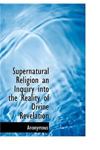 Supernatural Religion an Inquiry Into the Reality of Divine Revelation