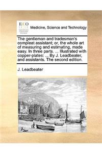 The Gentleman and Tradesman's Compleat Assistant; Or, the Whole Art of Measuring and Estimating, Made Easy. in Three Parts. ... Illustrated with Copper-Plates