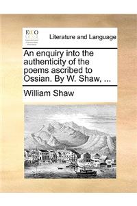 An Enquiry Into the Authenticity of the Poems Ascribed to Ossian. by W. Shaw, ...