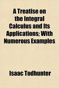 A Treatise on the Integral Calculus and Its Applications; With Numerous Examples