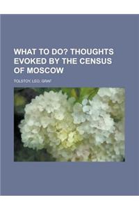 What to Do?; Thoughts Evoked by the Census of Moscow