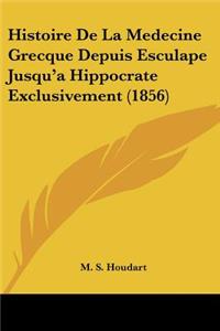 Histoire de La Medecine Grecque Depuis Esculape Jusqu'a Hippocrate Exclusivement (1856)