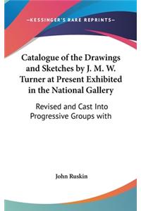 Catalogue of the Drawings and Sketches by J. M. W. Turner at Present Exhibited in the National Gallery