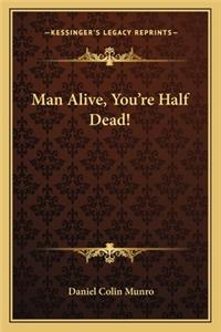 Man Alive, You're Half Dead!