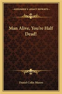 Man Alive, You're Half Dead!