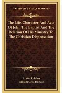 The Life, Character and Acts of John the Baptist and the Relation of His Ministry to the Christian Dispensation