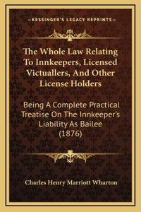 The Whole Law Relating to Innkeepers, Licensed Victuallers, and Other License Holders
