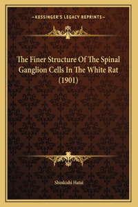 The Finer Structure Of The Spinal Ganglion Cells In The White Rat (1901)