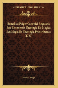 Benedicti Poiger Canonici Regularis San-Zenonensis Theologia Ex-Magica Seu Magia Ex Theologia Proscribenda (1780)