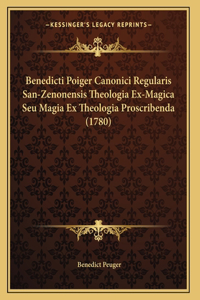 Benedicti Poiger Canonici Regularis San-Zenonensis Theologia Ex-Magica Seu Magia Ex Theologia Proscribenda (1780)