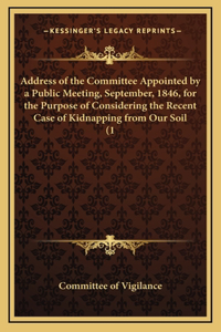Address of the Committee Appointed by a Public Meeting, September, 1846, for the Purpose of Considering the Recent Case of Kidnapping from Our Soil (1