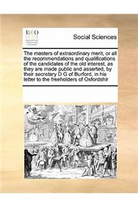 The masters of extraordinary merit, or all the recommendations and qualifications of the candidates of the old interest, as they are made public and asserted, by their secretary D G of Burford, in his letter to the freeholders of Oxfordshir