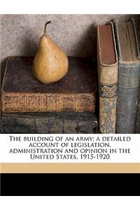 The Building of an Army; A Detailed Account of Legislation, Administration and Opinion in the United States, 1915-1920