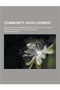 Community Development; Making the Small Town a Better Place to Live in and a Better Place in Which to Do Business