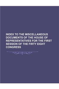 Index to the Miscellaneous Documents of the House of Representatives for the First Session of the Firty Eight Congress