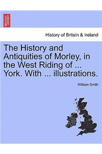 History and Antiquities of Morley, in the West Riding of ... York. with ... Illustrations.