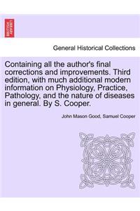 Containing all the author's final corrections and improvements. Third edition, with much additional modern information on Physiology, Practice, Pathology, and the nature of diseases in general. By S. Cooper.