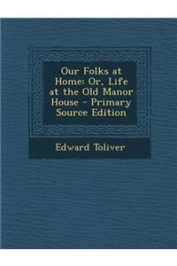 Our Folks at Home: Or, Life at the Old Manor House: Or, Life at the Old Manor House