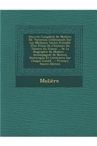 Oeuvres Completes de Moliere: Ed. Variorum Collationnee Sur Les Meilleurs Textes Precedee D'Un Precis de L'Histoire Du Theatre En France ... de La Biographie de Moliere ... Accompagnee de Notices Historiques Et Litteraires Sur Chaque Comed...