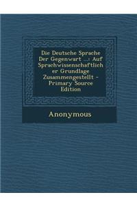 Die Deutsche Sprache Der Gegenwart ...: Auf Sprachwissenschaftlicher Grundlage Zusammengestellt