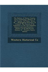 The History of Henry County, Iowa: Containing a History of the County, Its Cities, Towns, &C., a Biographical Directory of Citizens, War Record of Its