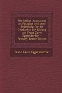Der Heilige Augustinus ALS Padagoge Und Seine Bedeutung Fur Die Geschichte Der Bildung Von Franz Xaver Eggersdorfer.