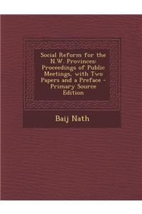 Social Reform for the N.W. Provinces: Proceedings of Public Meetings, with Two Papers and a Preface - Primary Source Edition