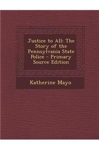 Justice to All: The Story of the Pennsylvania State Police - Primary Source Edition