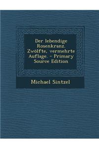Der Lebendige Rosenkranz. Zwolfte, Vermehrte Auflage. - Primary Source Edition