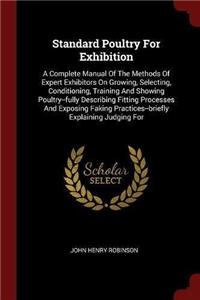 Standard Poultry For Exhibition: A Complete Manual Of The Methods Of Expert Exhibitors On Growing, Selecting, Conditioning, Training And Showing Poult