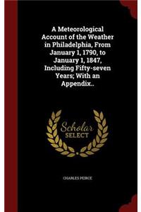 A Meteorological Account of the Weather in Philadelphia, from January 1, 1790, to January 1, 1847, Including Fifty-Seven Years; With an Appendix..