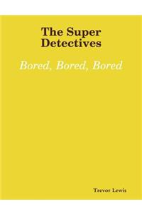 The Super Detectives - Bored, Bored, Bored