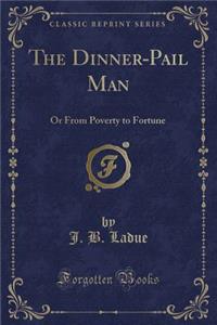 The Dinner-Pail Man: Or from Poverty to Fortune (Classic Reprint)