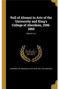 Roll of Alumni in Arts of the University and King's College of Aberdeen, 1596-1860; Volume no.1