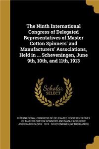 The Ninth International Congress of Delegated Representatives of Master Cotton Spinners' and Manufacturers' Associations, Held in ... Scheveningen, June 9th, 10th, and 11th, 1913