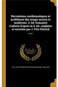 Récréations mathématiques at problèmes des temps ancien et modernes. 2. éd. française traduite d'après la 4. éd., anglaise et enrichie par J. Fitz-Patrick; Tome 1