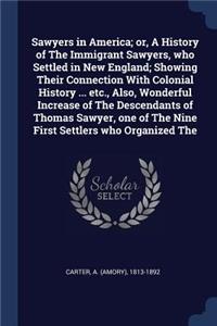 Sawyers in America; or, A History of The Immigrant Sawyers, who Settled in New England; Showing Their Connection With Colonial History ... etc., Also, Wonderful Increase of The Descendants of Thomas Sawyer, one of The Nine First Settlers who Organi