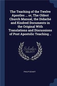 The Teaching of the Twelve Apostles ... or, The Oldest Church Manual, the Didachè and Kindred Documents in the Original With Translations and Discussions of Post Apostolic Teaching ..