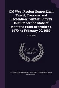 Old West Region Nonresident Travel, Tourism, and Recreation: "winter" Survey Results for the State of Montana From December 1, 1979, to February 29, 1980: WIN 1980