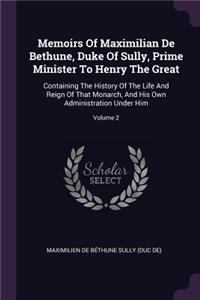 Memoirs Of Maximilian De Bethune, Duke Of Sully, Prime Minister To Henry The Great